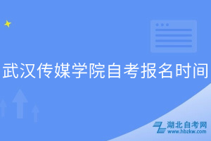 武漢傳媒學院自考報名時間