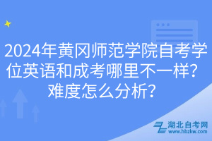 2024年黃岡師范學(xué)院自考學(xué)位英語和成考哪里不一樣？難度怎么分析？