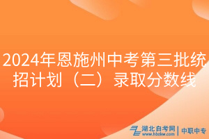 2024年恩施州中考第三批統(tǒng)招計(jì)劃（二）錄取分?jǐn)?shù)線