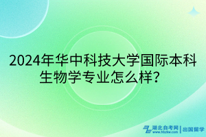 2024年華中科技大學(xué)國際本科生物學(xué)專業(yè)怎么樣？