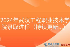 2024年武漢工程職業(yè)技術(shù)學(xué)院錄取進(jìn)程（持續(xù)更新.）