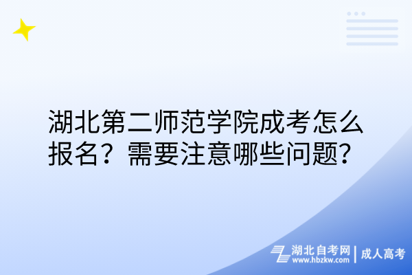 湖北第二師范學(xué)院成考怎么報(bào)名？需要注意哪些問題？