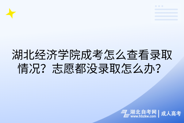 湖北經(jīng)濟學院成考怎么查看錄取情況？志愿都沒錄取怎么辦？