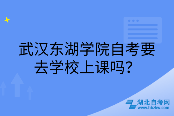 武漢東湖學(xué)院自考要去學(xué)校上課嗎？