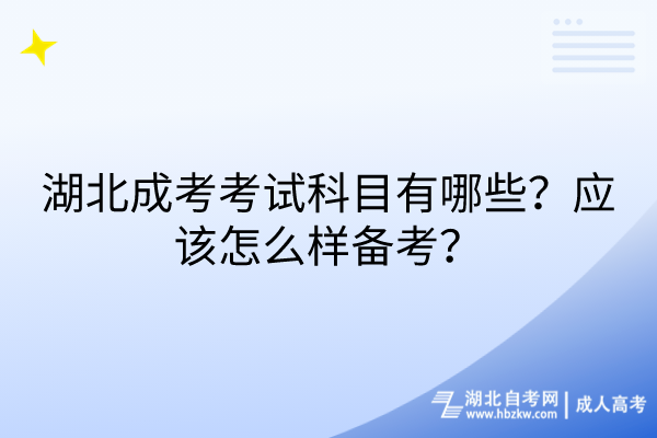 湖北成考考試科目有哪些？應(yīng)該怎么樣備考？