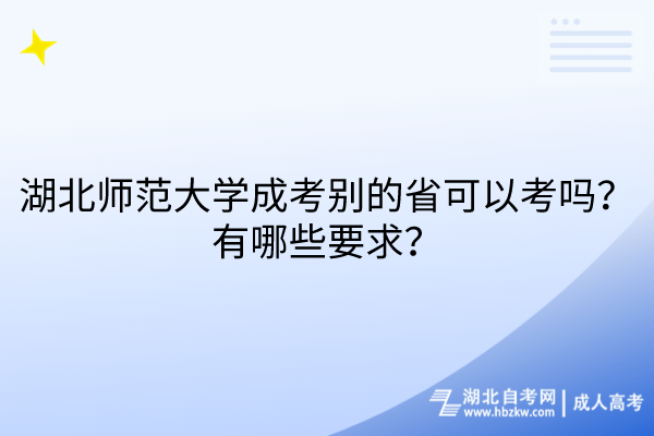 湖北師范大學成考別的省可以考嗎？有哪些要求？