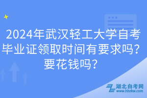 2024年武漢輕工大學自考畢業(yè)證領取時間有要求嗎？要花錢嗎？