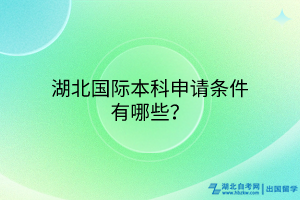 湖北國際本科申請條件有哪些？