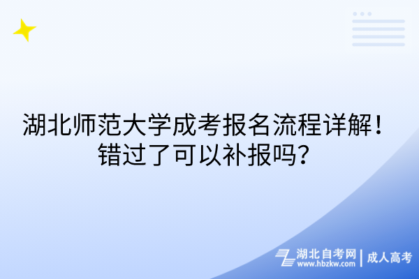 湖北師范大學(xué)成考報(bào)名流程詳解！錯(cuò)過了可以補(bǔ)報(bào)嗎？