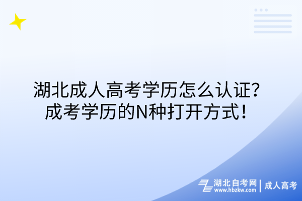 湖北成人高考學歷怎么認證？成考學歷的N種打開方式！