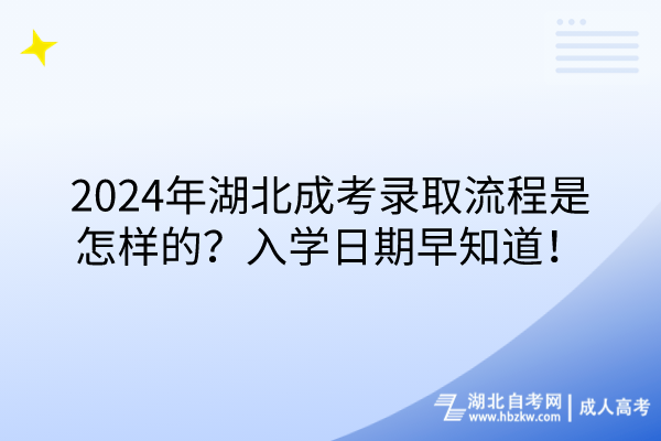 2024年湖北成考錄取流程是怎樣的？入學日期早知道！