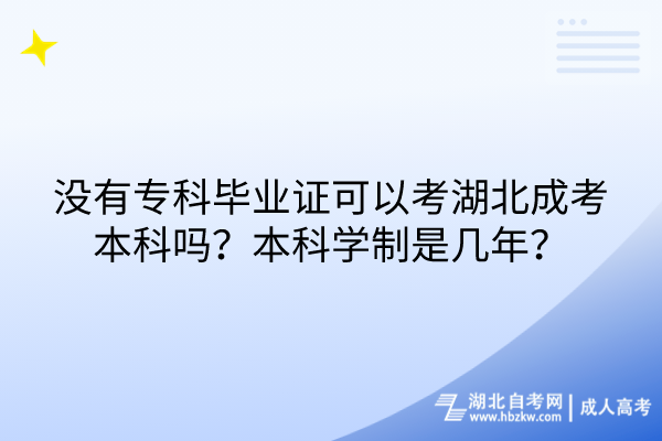 沒(méi)有專(zhuān)科畢業(yè)證可以考湖北成考本科嗎？本科學(xué)制是幾年？