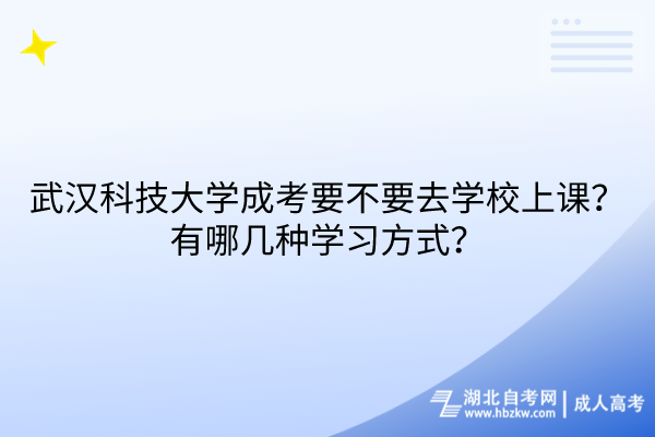 武漢科技大學成考要不要去學校上課？有哪幾種學習方式？