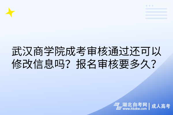 武漢商學院成考審核通過還可以修改信息嗎？報名審核要多久？