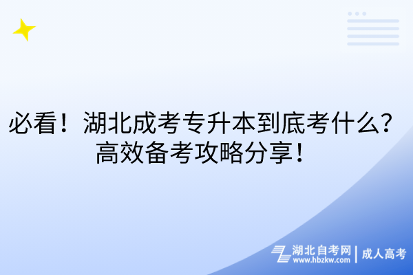 必看！湖北成考專升本到底考什么？高效備考攻略分享！