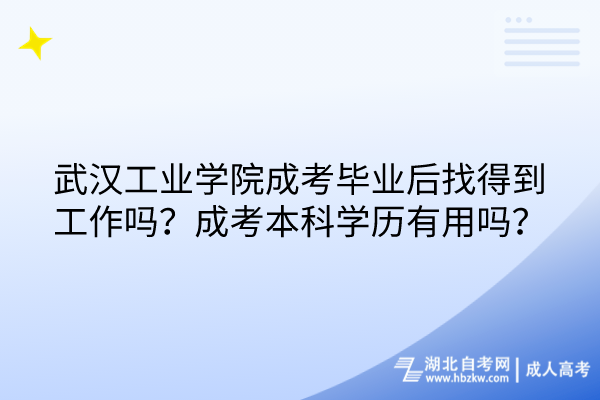 武漢工業(yè)學(xué)院成考畢業(yè)后找得到工作嗎？成考本科學(xué)歷有用嗎？