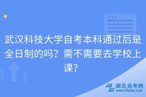 武漢科技大學(xué)自考本科通過后是全日制的嗎？需不需要去學(xué)校上課？