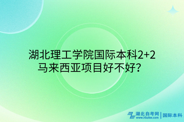 湖北理工學院國際本科2+2馬來西亞項目好不好？