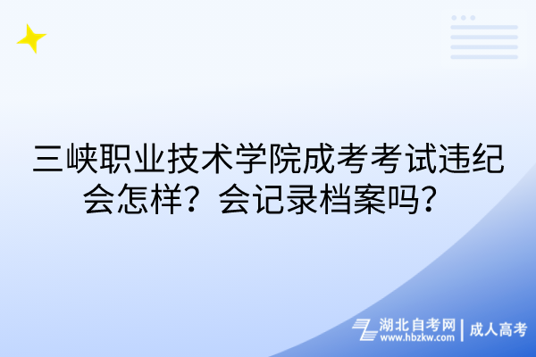 三峽職業(yè)技術學院成考考試違紀會怎樣？會記錄檔案嗎？