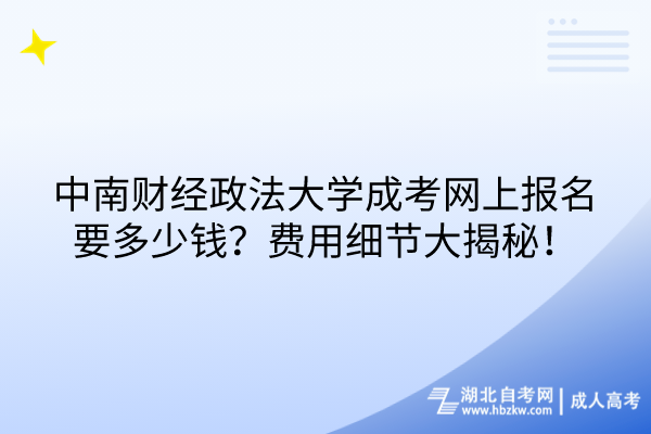 中南財經(jīng)政法大學成考網(wǎng)上報名要多少錢？費用細節(jié)大揭秘！