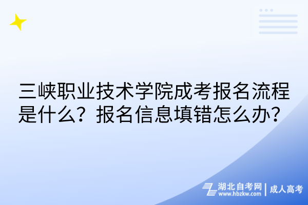 三峽職業(yè)技術(shù)學(xué)院成考報(bào)名流程是什么？報(bào)名信息填錯怎么辦？