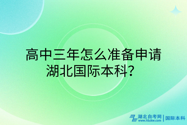 高中三年怎么準備申請湖北國際本科？