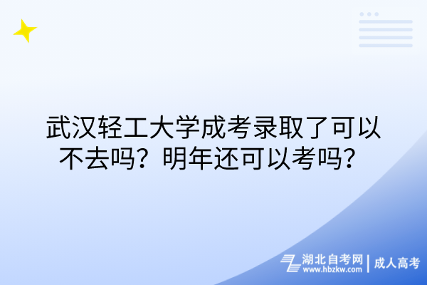 武漢輕工大學(xué)成考錄取了可以不去嗎？明年還可以考嗎？