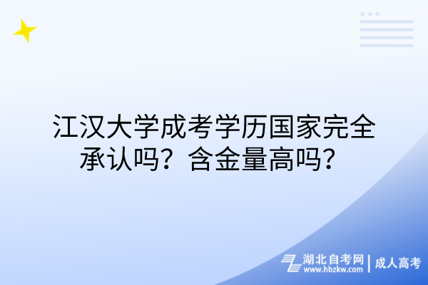 江漢大學(xué)成考學(xué)歷國(guó)家完全承認(rèn)嗎？含金量高嗎？