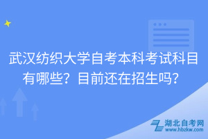 武漢紡織大學(xué)自考本科考試科目有哪些？目前還在招生嗎？