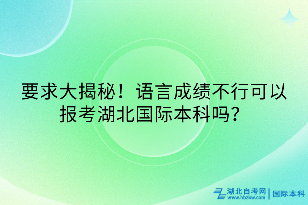 要求大揭秘！語(yǔ)言成績(jī)不行可以報(bào)考湖北國(guó)際本科嗎？