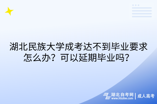 湖北民族大學(xué)成考達不到畢業(yè)要求怎么辦？可以延期畢業(yè)嗎？