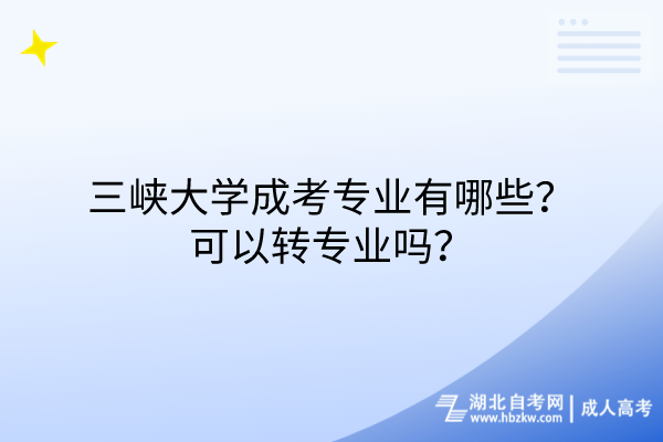 三峽大學(xué)成考專業(yè)有哪些？可以轉(zhuǎn)專業(yè)嗎？