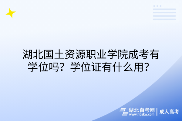 湖北國(guó)土資源職業(yè)學(xué)院成考有學(xué)位嗎？學(xué)位證有什么用？