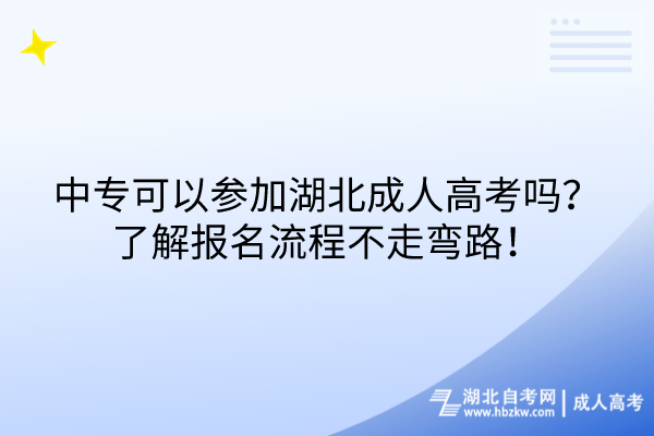 中專可以參加湖北成人高考嗎？了解報(bào)名流程不走彎路！