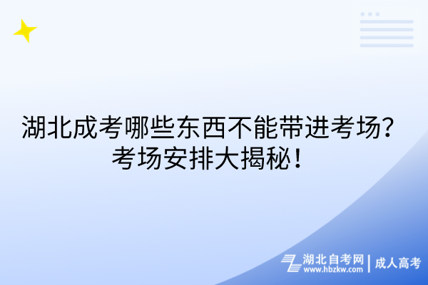 湖北成考哪些東西不能帶進(jìn)考場？考場安排大揭秘！