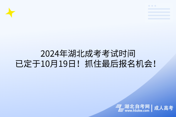 2024年湖北成考考試時間已定于10月19日！抓住最后報名機會！