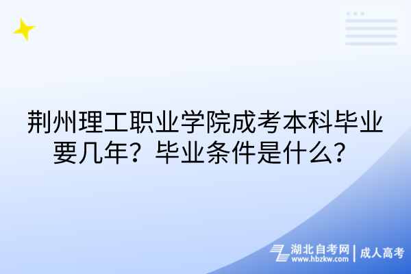 荊州理工職業(yè)學(xué)院成考本科畢業(yè)要幾年？畢業(yè)條件是什么？