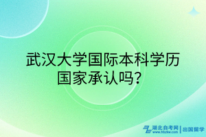 武漢大學(xué)國際本科學(xué)歷國家承認嗎？