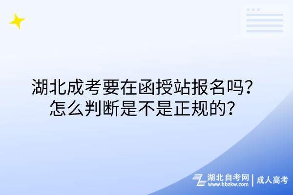 湖北成考要在函授站報(bào)名嗎？怎么判斷是不是正規(guī)的？