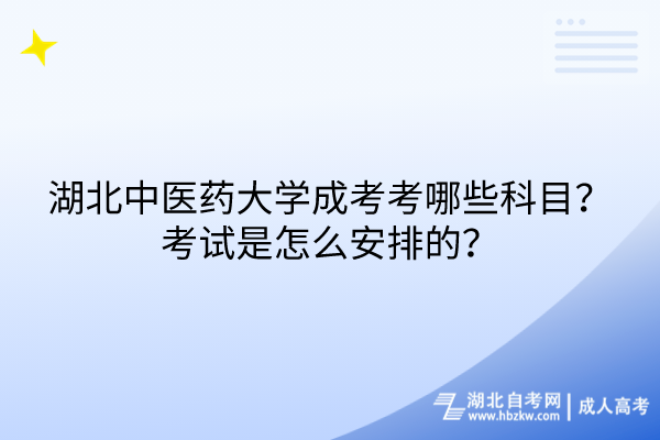 湖北中醫(yī)藥大學(xué)成考考哪些科目？考試是怎么安排的？