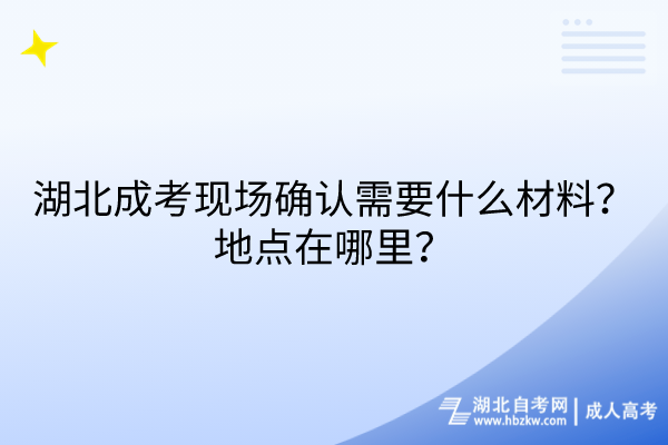 湖北成考現(xiàn)場確認(rèn)需要什么材料？地點(diǎn)在哪里？