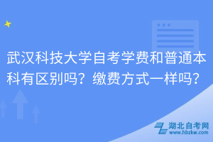 武漢科技大學(xué)自考學(xué)費(fèi)和普通本科有區(qū)別嗎？繳費(fèi)方式一樣嗎？