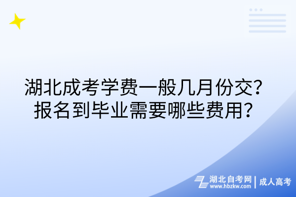 湖北成考學(xué)費(fèi)一般幾月份交？報(bào)名到畢業(yè)需要哪些費(fèi)用？