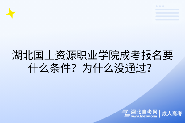 湖北國土資源職業(yè)學(xué)院成考報(bào)名要什么條件？為什么沒通過？