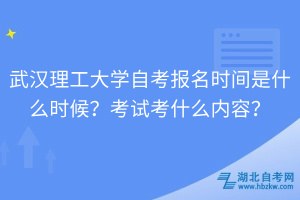 武漢理工大學(xué)自考報(bào)名時(shí)間是什么時(shí)候？考試考什么內(nèi)容？