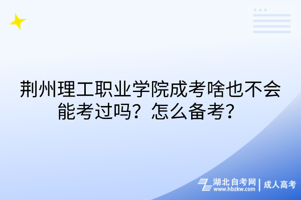 荊州理工職業(yè)學院成考啥也不會能考過嗎？怎么備考？