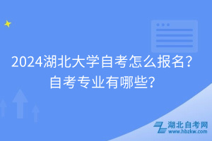 2024湖北大學自考怎么報名？自考專業(yè)有哪些？