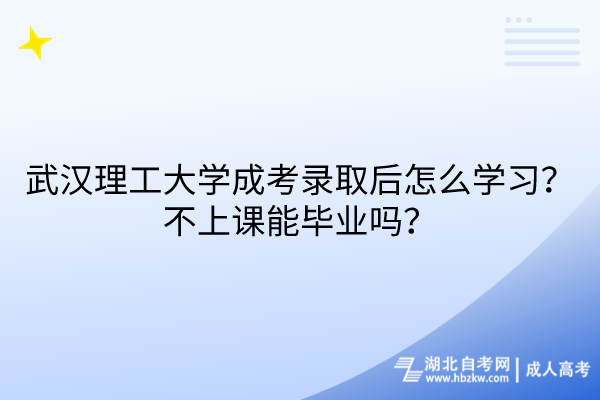 武漢理工大學成考錄取后怎么學習？不上課能畢業(yè)嗎？