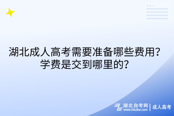湖北成人高考需要準備哪些費用？學費是交到哪里的？
