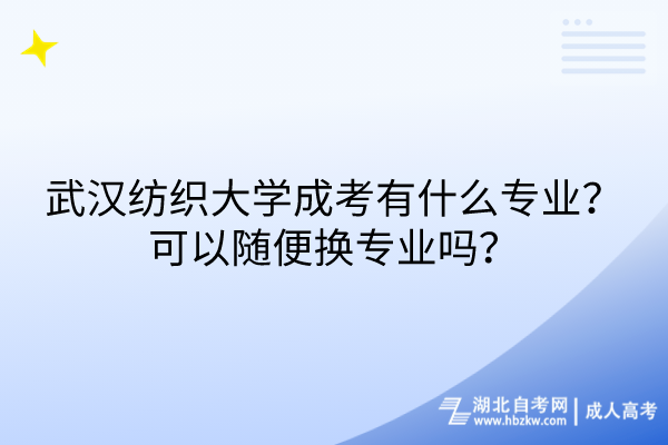 武漢紡織大學成考有什么專業(yè)？可以隨便換專業(yè)嗎？